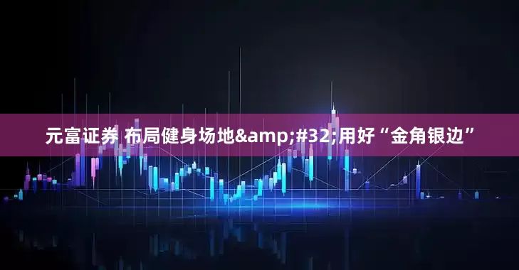 元富证券 布局健身场地 用好“金角银边”