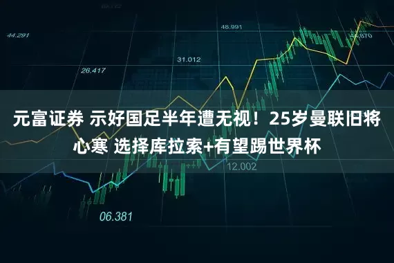 元富证券 示好国足半年遭无视！25岁曼联旧将心寒 选择库拉索+有望踢世界杯