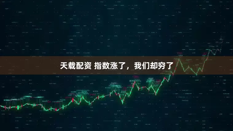 天载配资 指数涨了，我们却穷了