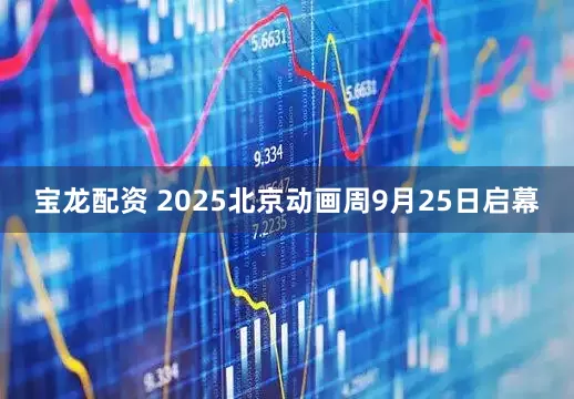 宝龙配资 2025北京动画周9月25日启幕