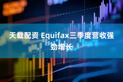 天载配资 Equifax三季度营收强劲增长