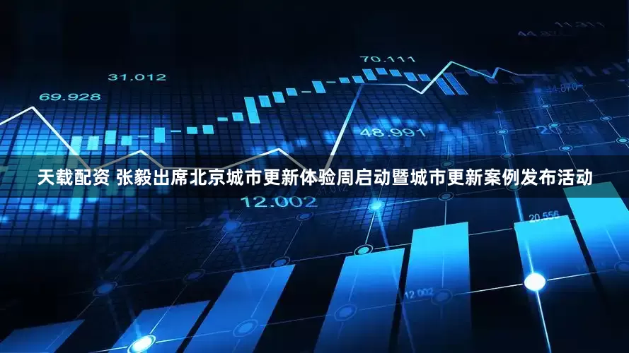 天载配资 张毅出席北京城市更新体验周启动暨城市更新案例发布活动